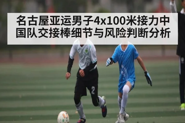 名古屋亚运男子4x100米接力中国队交接棒细节与风险判断分析